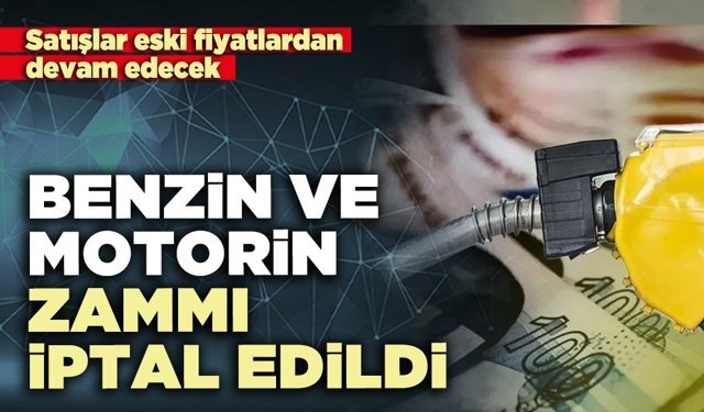Benzin ve motorin zammı iptal edildi