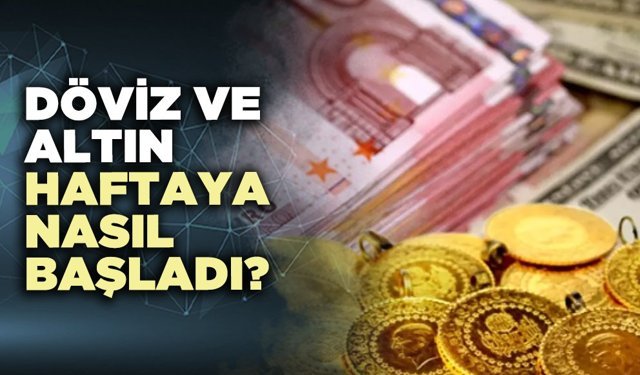 Döviz ve altın haftaya nasıl başladı?