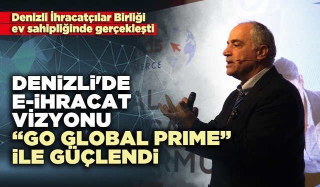 Denizli'de E-İhracat vizyonu “GO GLOBAL PRIME” ile güçlendi