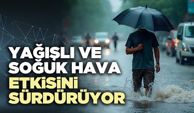Yağışlı ve soğuk hava etkisini sürdürüyor