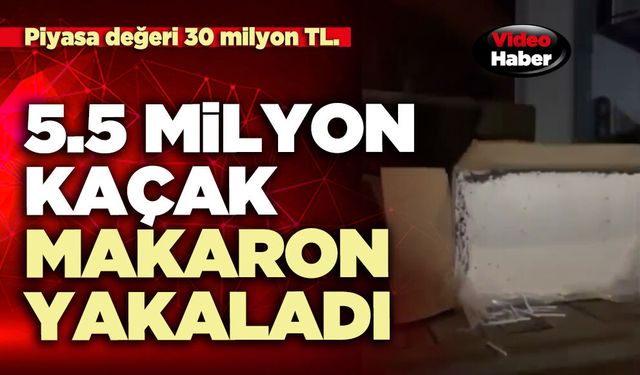 5.5 Milyon kaçak makaron yakaladı