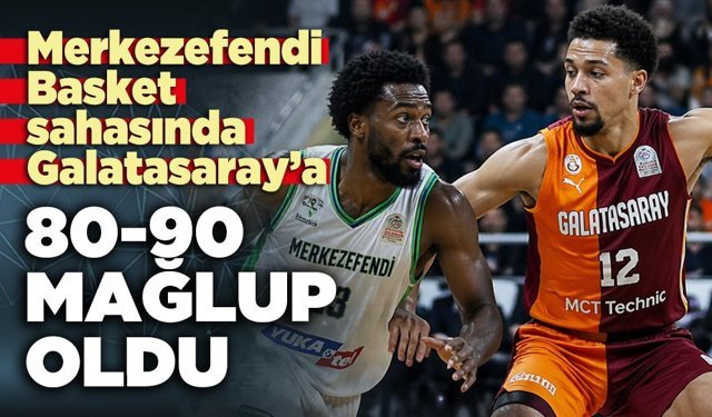 Merkezefendi Basket sahasında Galatasaray’a 80-90 mağlup oldu
