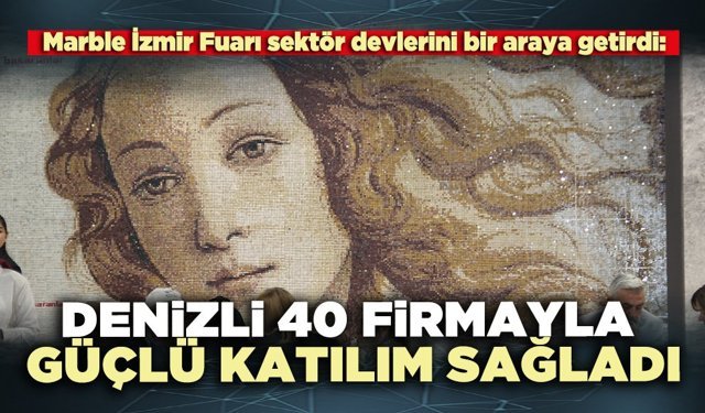 Marble İzmir Fuarı’na Denizli 40 firmayla güçlü katılım sağladı