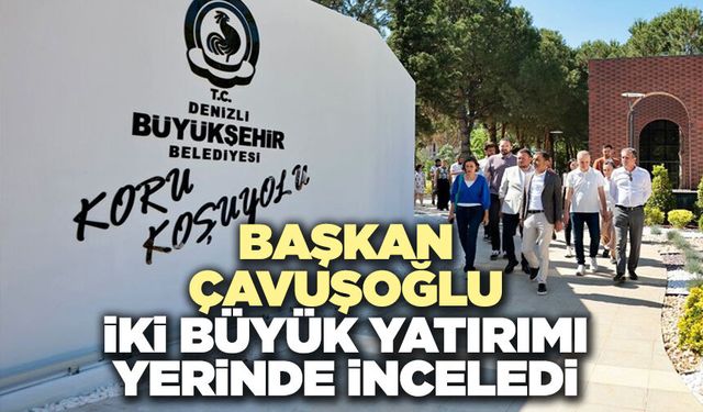 Başkan Çavuşoğlu İki Büyük Yatırımı Yerinde İnceledi
