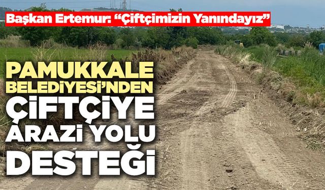 Pamukkale Belediyesi’nden Çiftçiye Arazi Yolu Desteği