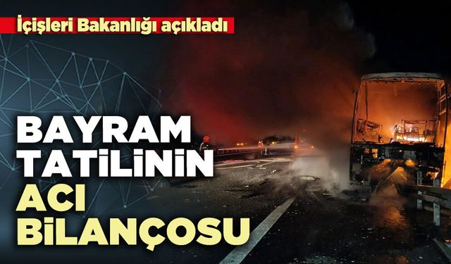 İçişleri Bakanlığı bayram tatilinin acı bilançosunu açıkladı