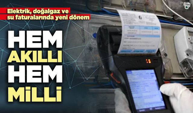 Elektrik, doğalgaz ve su faturalarında yeni dönem: “Hem akıllı hem milli”