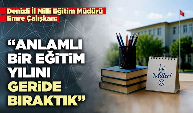 Milli Eğitim Müdürü Emre Çalışkan: “Anlamlı bir eğitim yılını geride bıraktık”