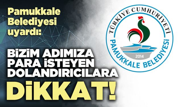 Pamukkale Belediyesi uyardı: Bizim adımıza para isteyen dolandırıcılara dikkat!