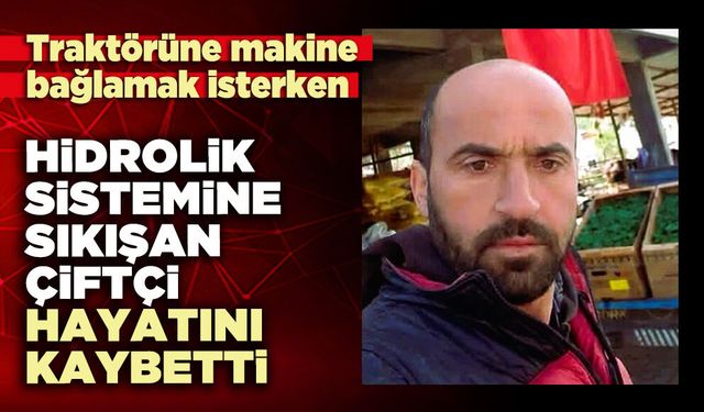 Traktörün hidrolik sistemine sıkışan çiftçi hayatını kaybetti