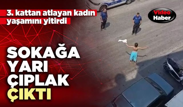 Sokağa yarı çıplak çıkan kadın 3. kattan atladı