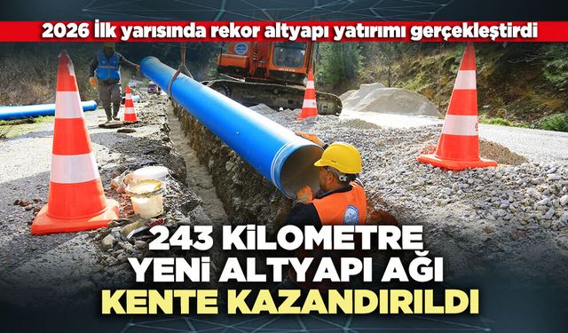 243 Kilometre yeni altyapı ağı kente kazandırıldı