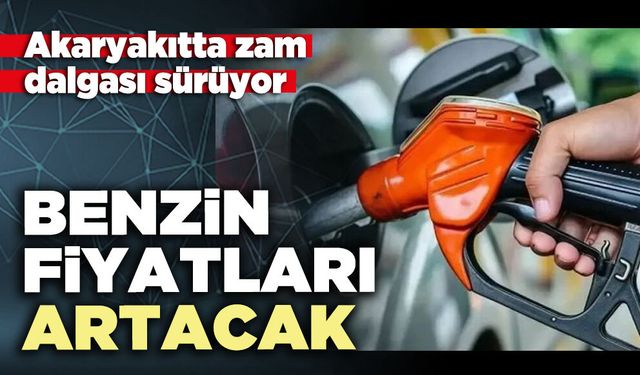 Akaryakıtta zam dalgası sürüyor: Benzin fiyatları artacak