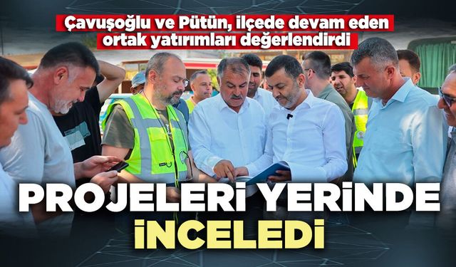 Çavuşoğlu ve Pütün projeleri yerinde inceledi