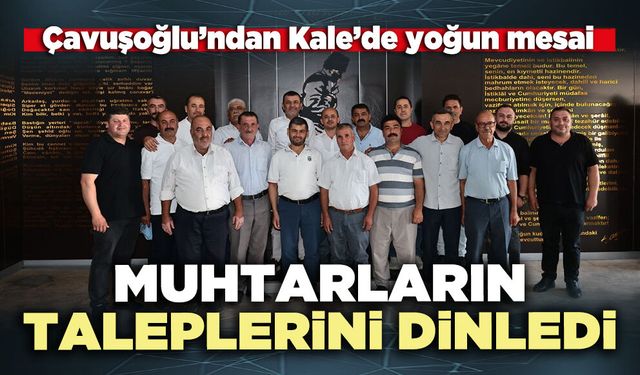 Çavuşoğlu Kale’de muhtarların taleplerini dinledi