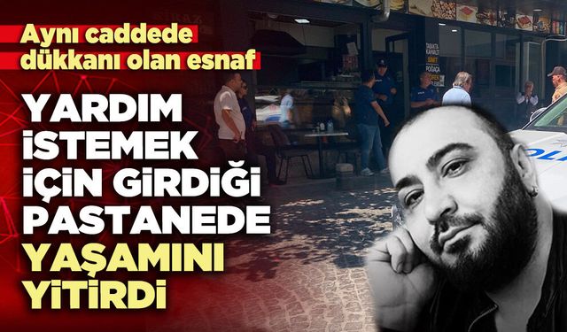 Yardım istemek için girdiği pastanede yaşamını yitirdi