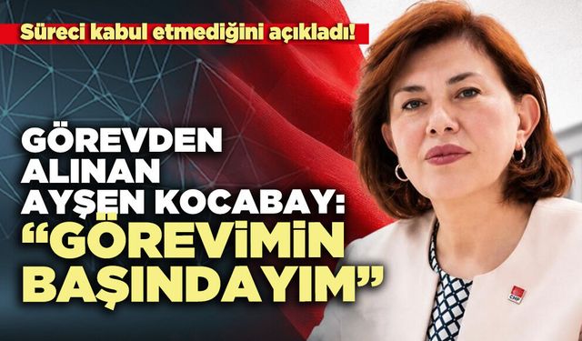 Görevden alınan Ayşen Kocabay: “Görevimin başındayım”