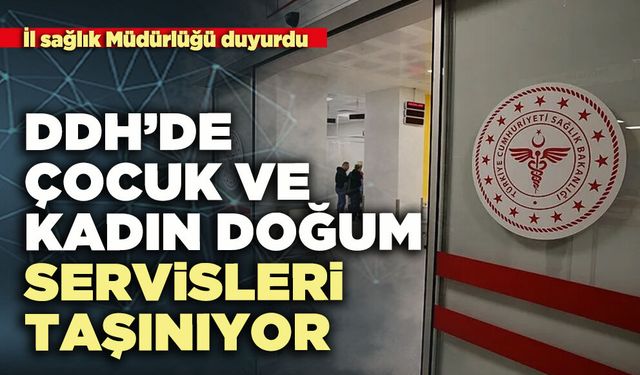 DDH’nde çocuk ve kadın doğum servisleri taşınıyor