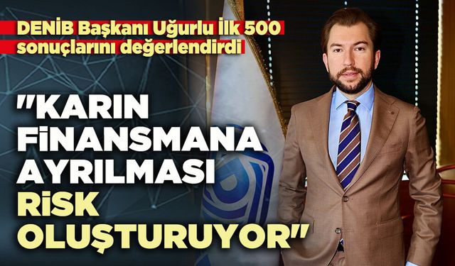 DENİB Başkanı Uğurlu: "Karın finansmana ayrılması risk oluşturuyor"