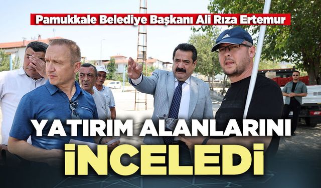 Pamukkale Belediye Başkanı Ali Rıza Ertemur: “Yatırım alanlarını inceledi”