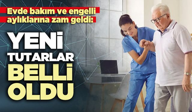 Evde bakım ve engelli aylıklarına zam geldi: Yeni tutarlar belli oldu