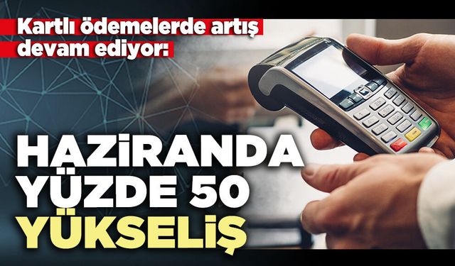 Kartlı ödemelerde artış devam ediyor: Haziranda yüzde 50 yükseliş