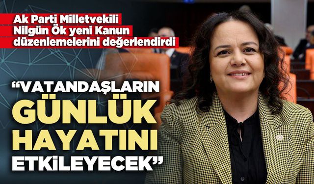 Nilgün Ök: “Vatandaşların günlük hayatını etkileyecek”