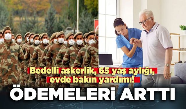 Bedelli askerlik, 65 yaş aylığı, evde bakın yardım ödemeleri arttı