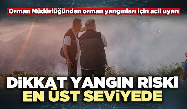 Dikkat yangın riski en üst seviyede
