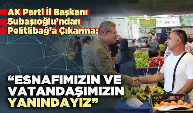 Subaşıoğlu: “Esnafımızın ve vatandaşımızın yanındayız”