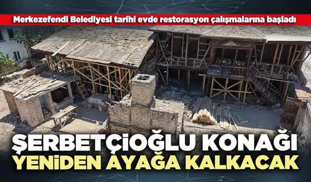 Şerbetçioğlu Konağı yeniden ayağa kalkacak