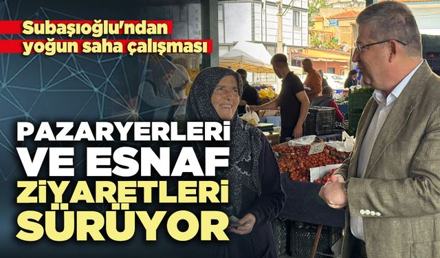 Subaşıoğlu pazaryerleri ve esnaf ziyaretlerini sürdürüyor