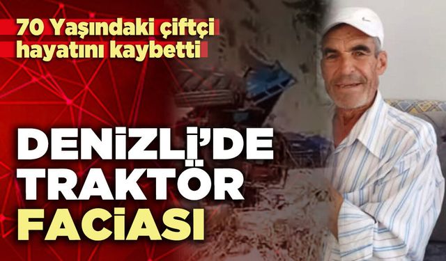 Denizli’de traktör faciası: 70 Yaşındaki çiftçi hayatını kaybetti