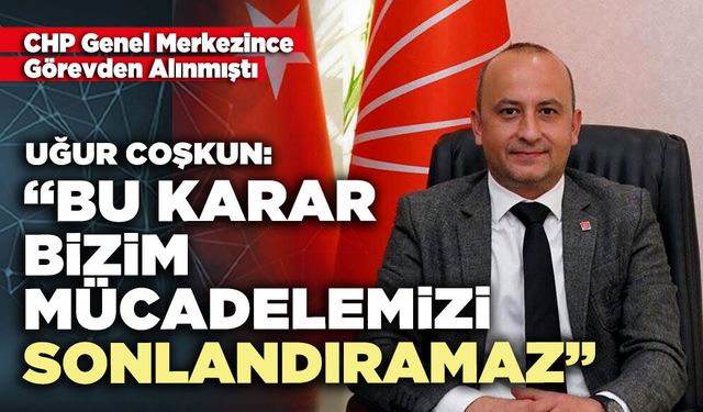 Uğur Coşkun: “Bu karar bizim mücadelemizi sonlandıramaz”