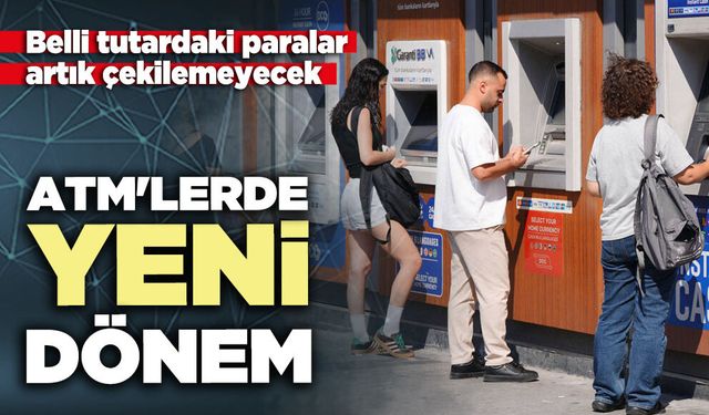ATM'lerde yeni dönem: Belli tutardaki paralar artık çekilemeyecek