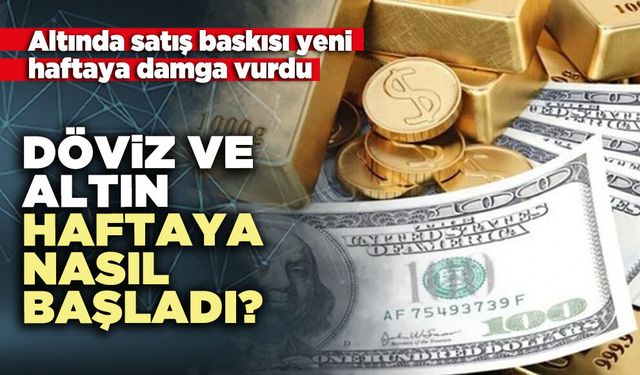 Döviz ve altın haftaya nasıl başladı?
