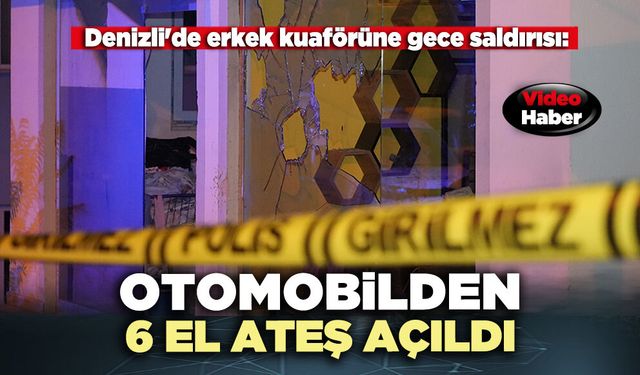 Denizli'de erkek kuaförüne gece saldırısı: Otomobilden 6 el ateş açıldı