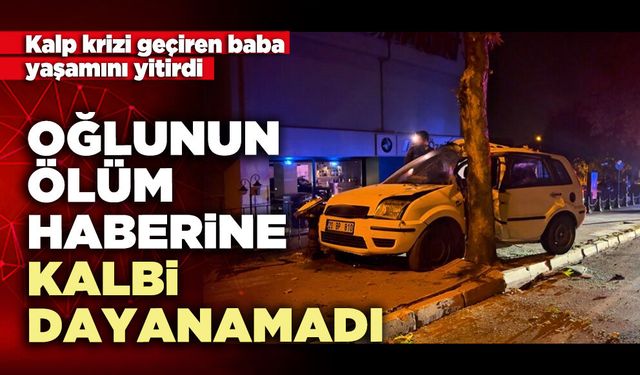 Oğlunun ölüm haberine kalbi dayanamadı