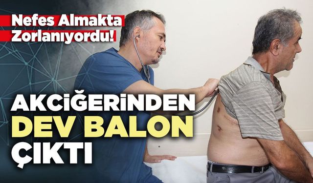 Nefes almakta zorlanıyordu, akciğerinden dev balon çıktı