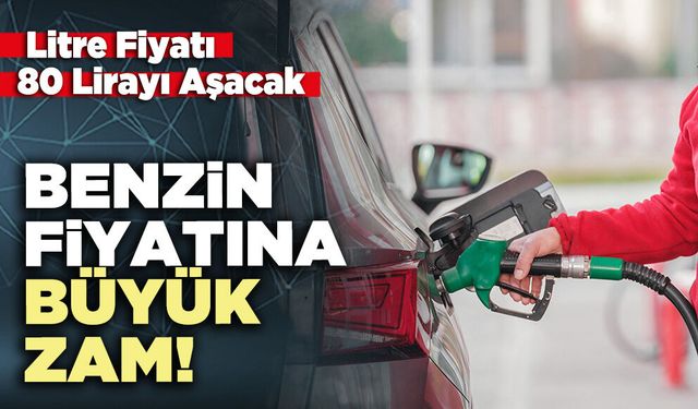 Benzin Fiyatlarına Büyük Zam: Litre Fiyatı 80 Lirayı Aşacak