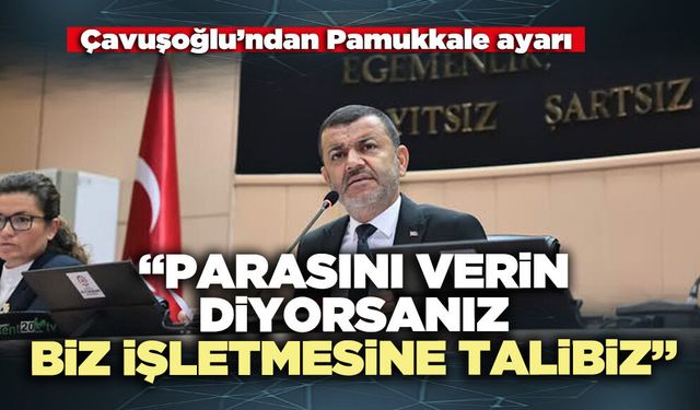 Çavuşoğlu’ndan Pamukkale ayarı: “Parasını verin diyorsanız, biz işletmesine talibiz”