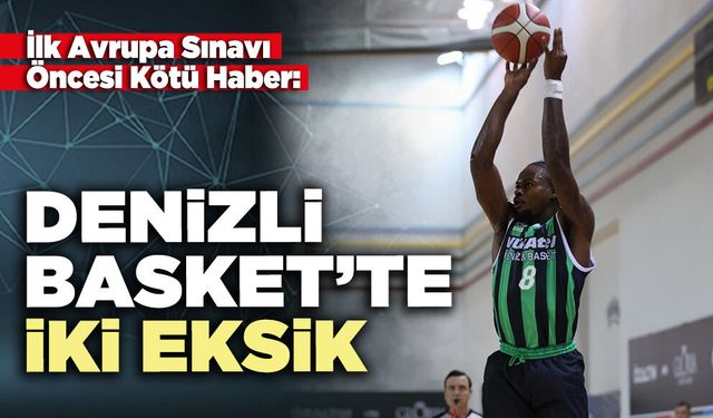 İlk Avrupa Sınavı Öncesi Kötü Haber: Denizli Basket’te iki eksik