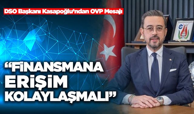 DSO Başkanı Kasapoğlu’ndan OVP Mesajı “Finansmana Erişim Kolaylaşmalı”