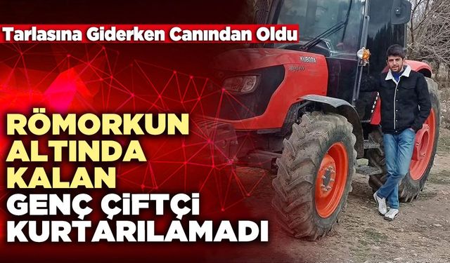 Römorkun Altında Kalan Genç Çiftçi Kurtarılamadı