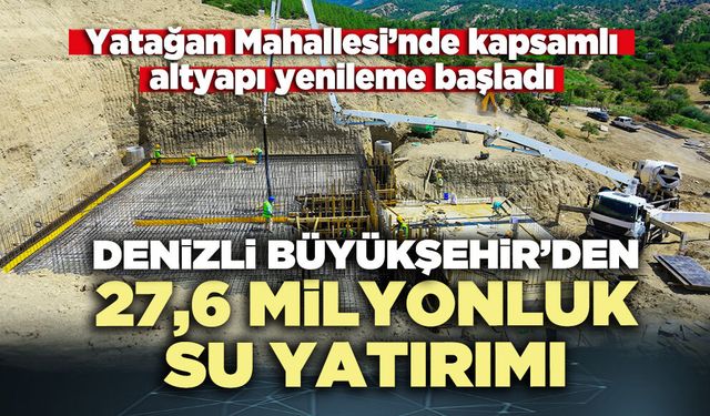 Yatağan Mahallesi’ne Denizli Büyükşehir’den 27,6 milyonluk su yatırımı