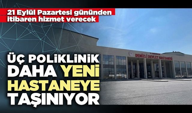 Üç poliklinik daha yeni hastaneye taşınıyor