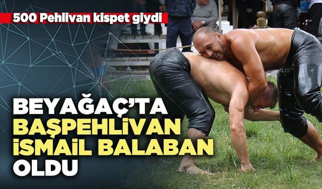 Beyağaç’ta Başpehlivan İsmail Balaban oldu