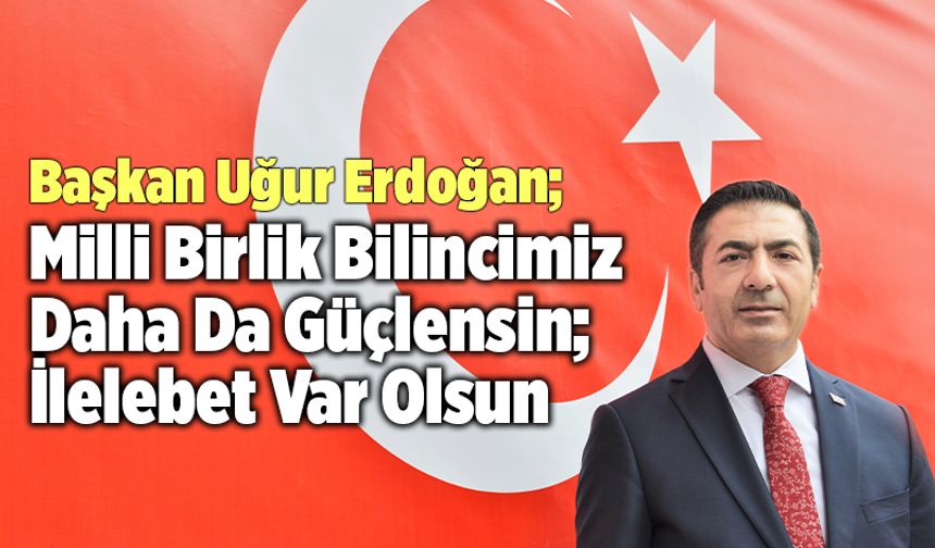 DTO Başkanı Uğur Erdoğan; “Milli Birlik Bilincimiz, Daha Da Güçlensin; İlelebet Var Olsun”