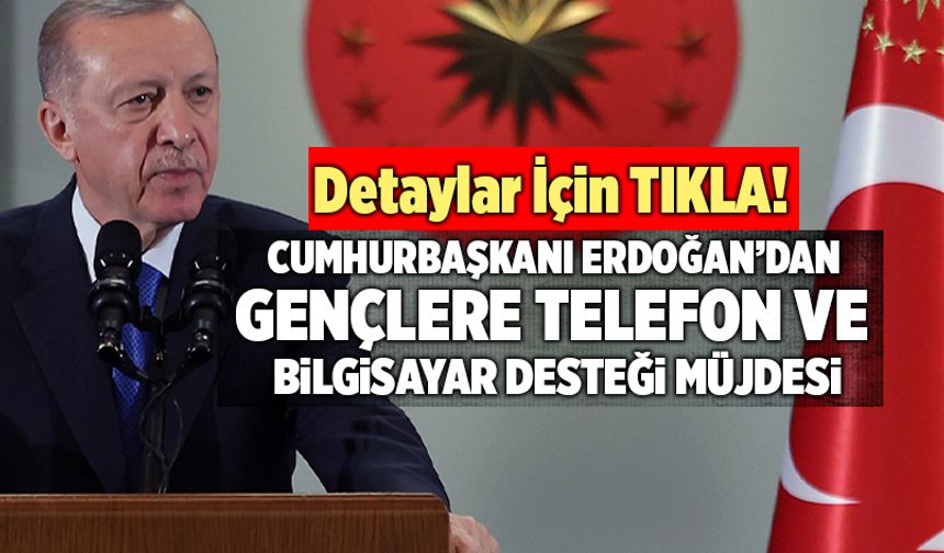 Cumhurbaşkanı Erdoğan’dan Gençlere Telefon Ve Bilgisayar Müjdesi