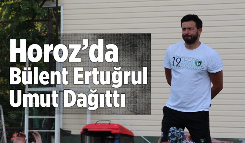 Horoz’da Bülent Ertuğrul Umut Dağıttı